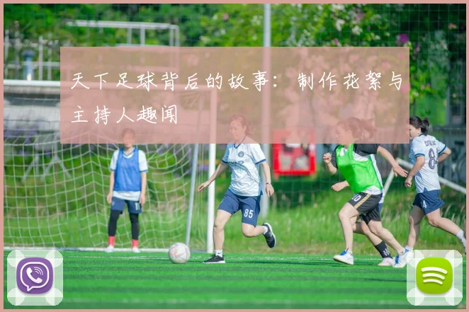 天下足球背后的故事：制作花絮与主持人趣闻