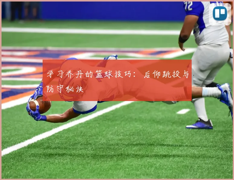 学习乔丹的篮球技巧：后仰跳投与防守秘诀