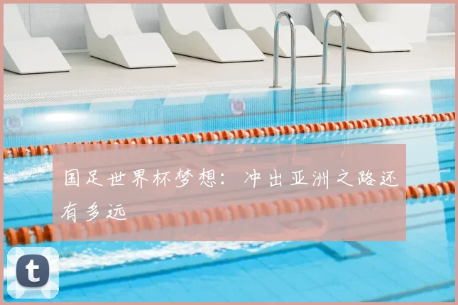 国足世界杯梦想：冲出亚洲之路还有多远