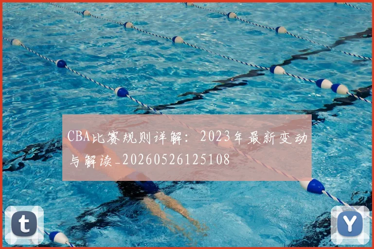 CBA比赛规则详解：2023年最新变动与解读_20260526125108