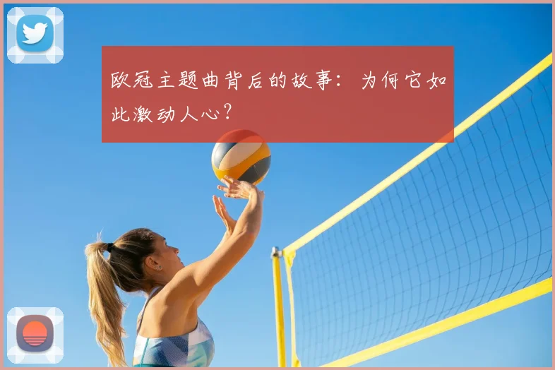 欧冠主题曲背后的故事：为何它如此激动人心？