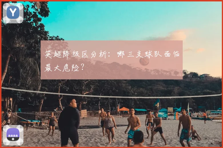 英超降级区分析：哪三支球队面临最大危险？