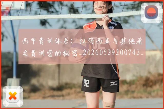 西甲青训体系：拉玛西亚与其他著名青训营的秘密_20260529200743_20260703181944