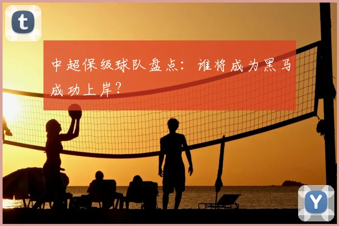 中超保级球队盘点：谁将成为黑马成功上岸？