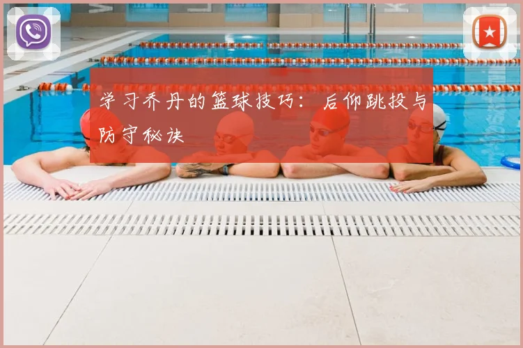 学习乔丹的篮球技巧：后仰跳投与防守秘诀
