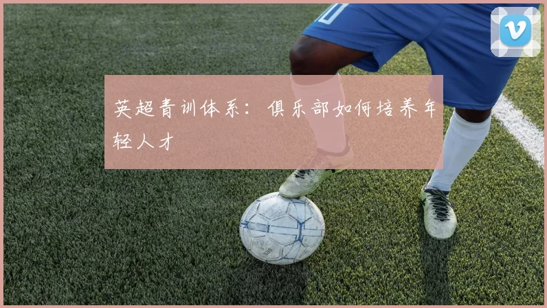 英超青训体系：俱乐部如何培养年轻人才