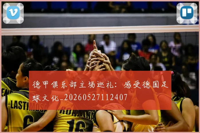 德甲俱乐部主场巡礼：感受德国足球文化_20260527112407