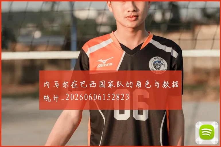 内马尔在巴西国家队的角色与数据统计_20260606152823