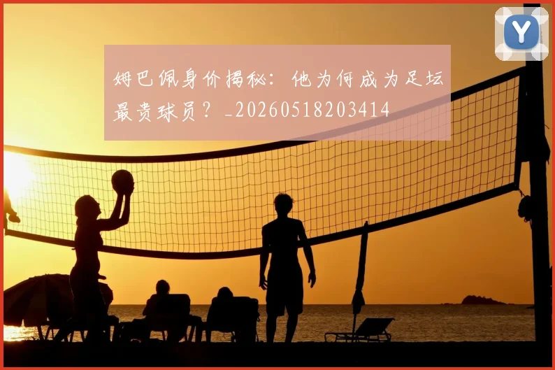 姆巴佩身价揭秘：他为何成为足坛最贵球员？_20260518203414