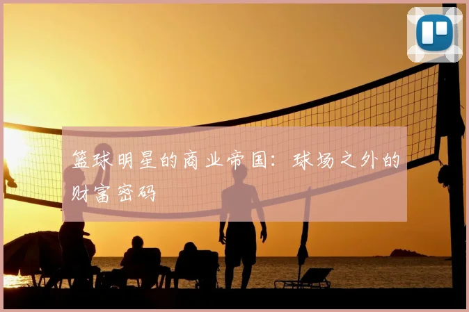 篮球明星的商业帝国：球场之外的财富密码