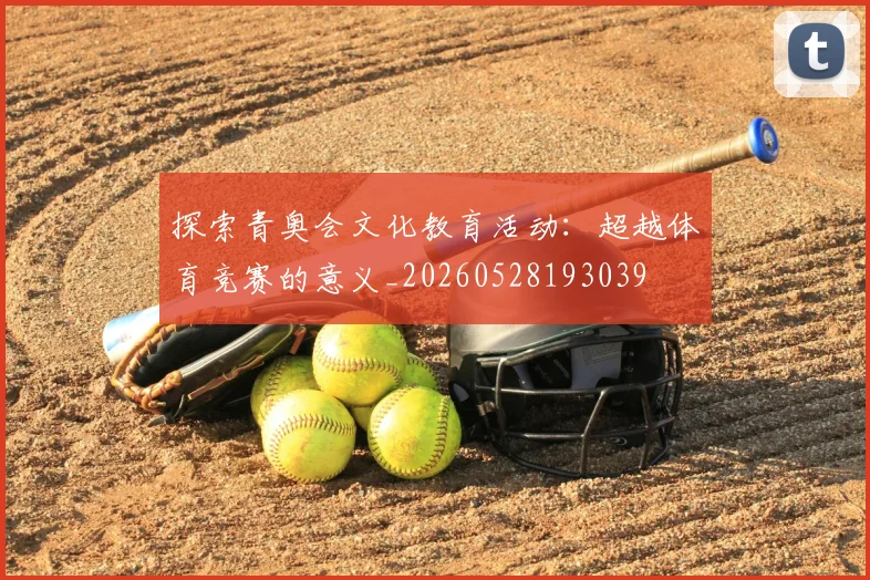探索青奥会文化教育活动：超越体育竞赛的意义_20260528193039