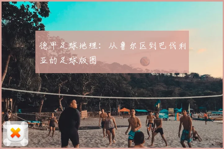 德甲足球地理：从鲁尔区到巴伐利亚的足球版图