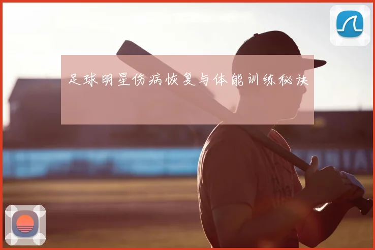 足球明星伤病恢复与体能训练秘诀