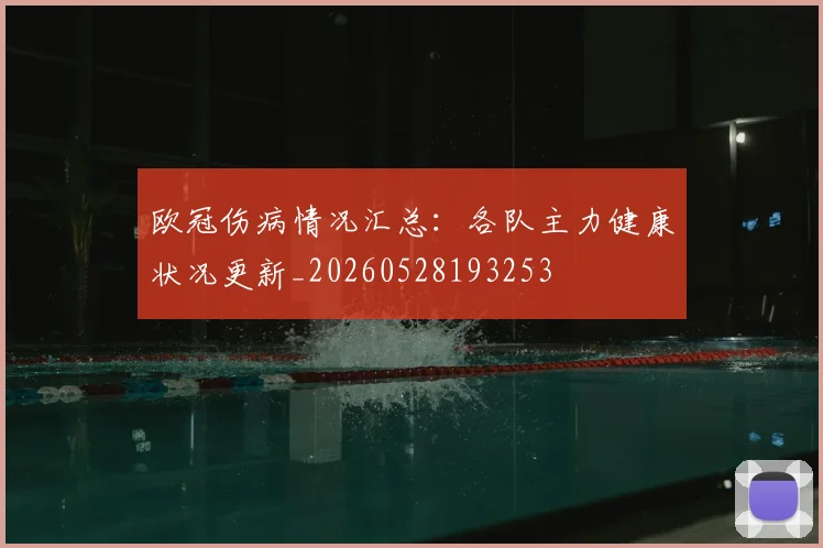 欧冠伤病情况汇总：各队主力健康状况更新_20260528193253