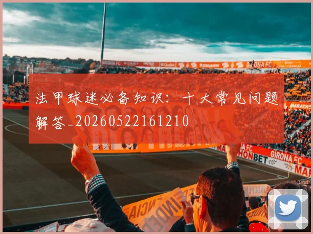 法甲球迷必备知识：十大常见问题解答_20260522161210