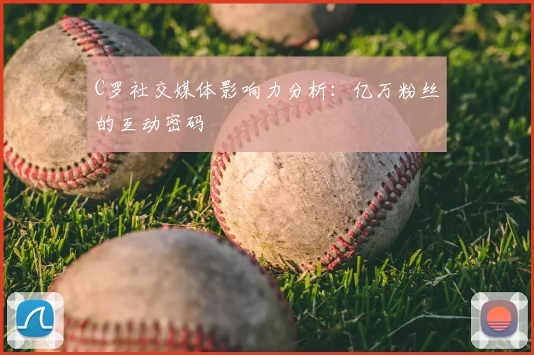 C罗社交媒体影响力分析：亿万粉丝的互动密码