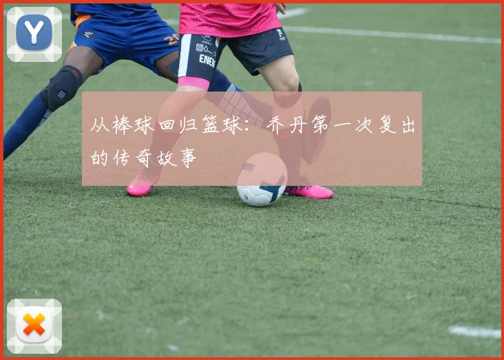 从棒球回归篮球：乔丹第一次复出的传奇故事