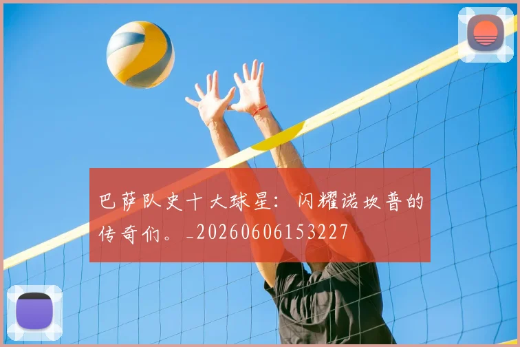 巴萨队史十大球星：闪耀诺坎普的传奇们。_20260606153227
