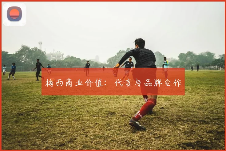梅西商业价值：代言与品牌合作