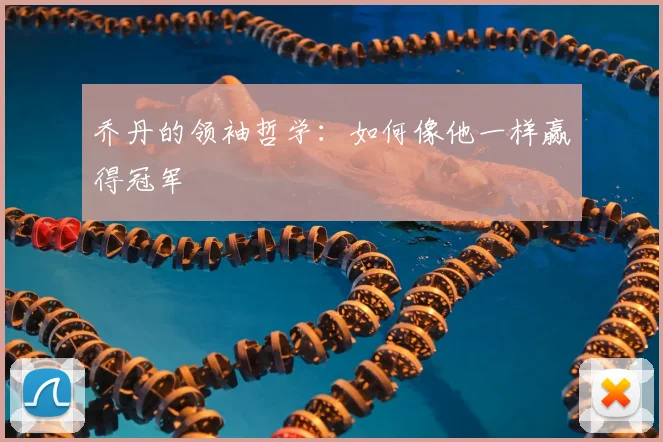 乔丹的领袖哲学：如何像他一样赢得冠军