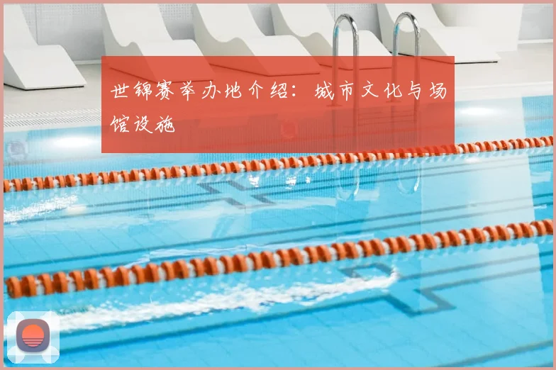 世锦赛举办地介绍：城市文化与场馆设施