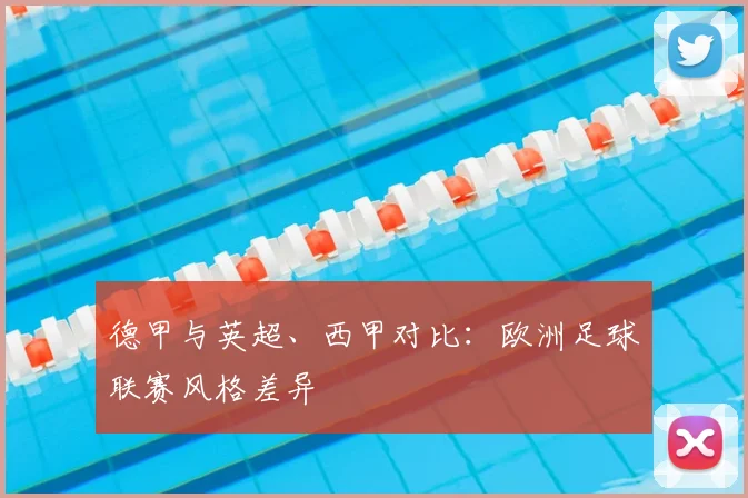 德甲与英超、西甲对比:欧洲足球联赛风格差异