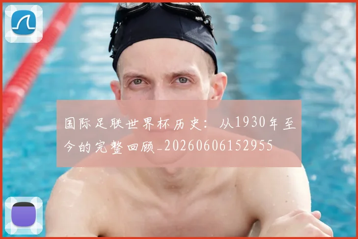 国际足联世界杯历史：从1930年至今的完整回顾_20260606152955