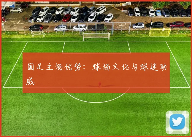 国足主场优势：球场文化与球迷助威