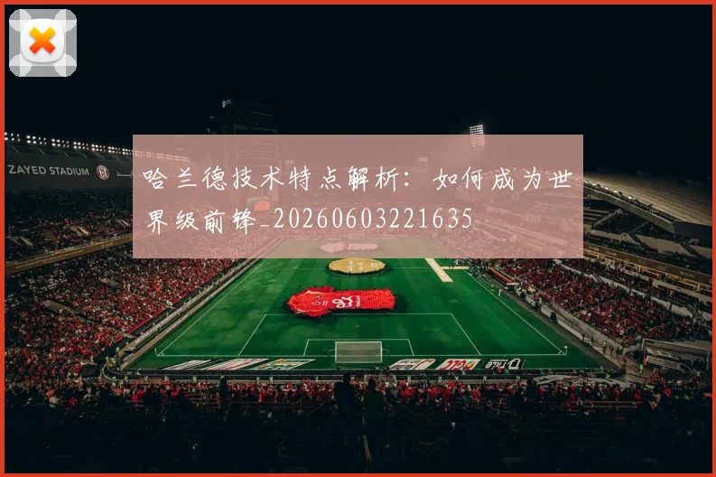 哈兰德技术特点解析：如何成为世界级前锋_20260603221635