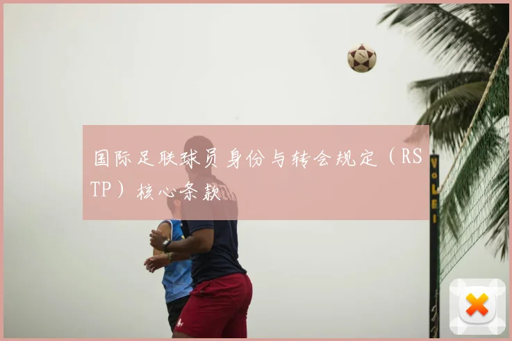 国际足联球员身份与转会规定（RSTP）核心条款