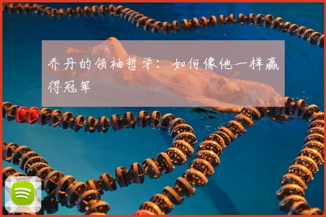 乔丹的领袖哲学：如何像他一样赢得冠军