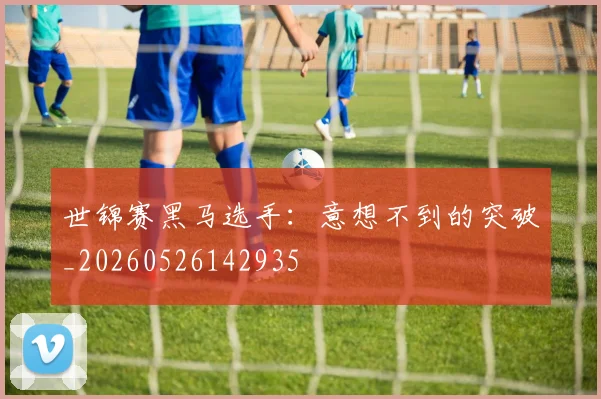 世锦赛黑马选手：意想不到的突破_20260526142935