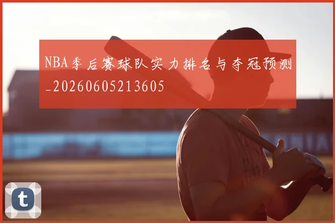 NBA季后赛球队实力排名与夺冠预测_20260605213605