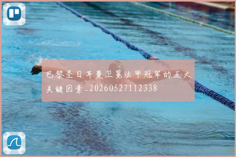 巴黎圣日耳曼卫冕法甲冠军的五大关键因素_20260527112338