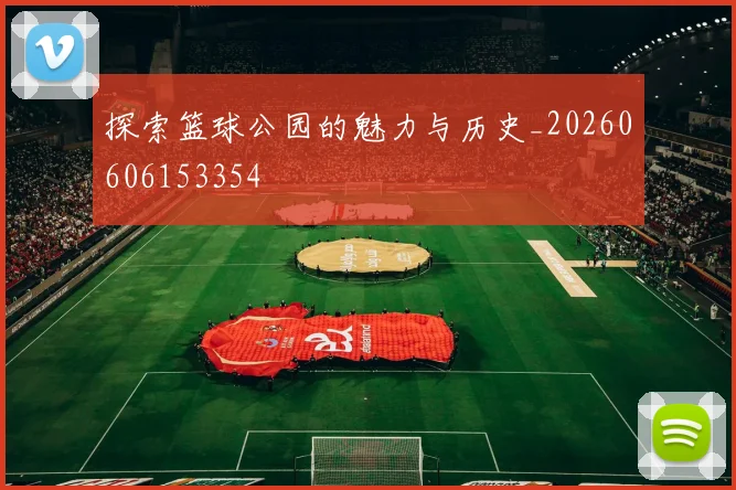 探索篮球公园的魅力与历史_20260606153354