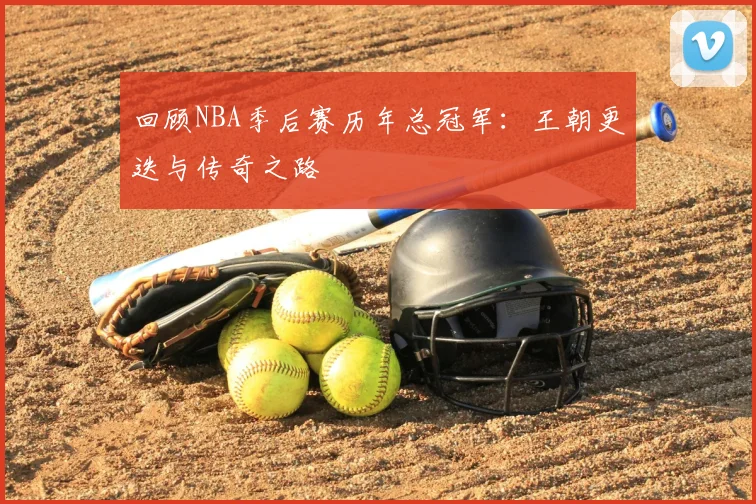 回顾NBA季后赛历年总冠军：王朝更迭与传奇之路