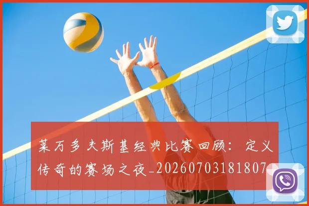 莱万多夫斯基经典比赛回顾：定义传奇的赛场之夜_20260703181807