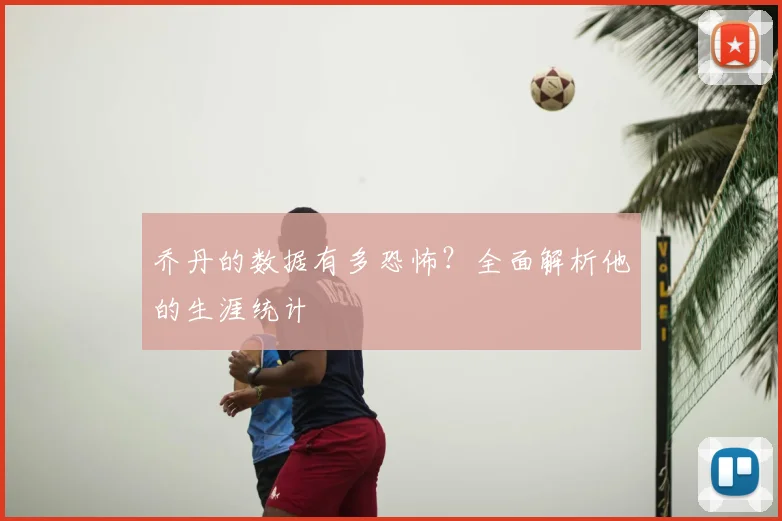 乔丹的数据有多恐怖？全面解析他的生涯统计